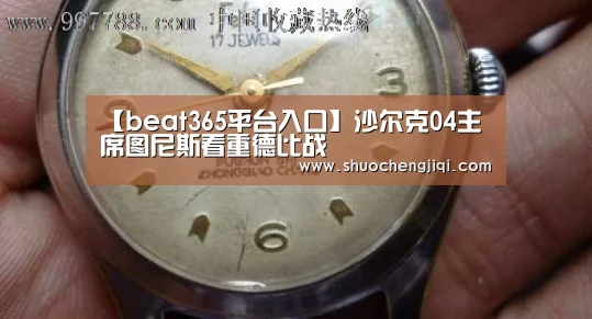 【beat365平台入口】沙尔克04主席图尼斯看重德比战(图1)